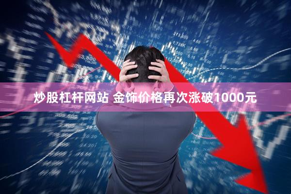 炒股杠杆网站 金饰价格再次涨破1000元
