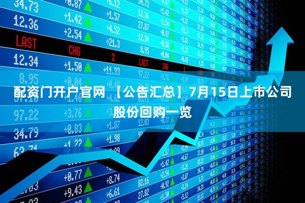 配资门开户官网 【公告汇总】7月15日上市公司股份回购一览