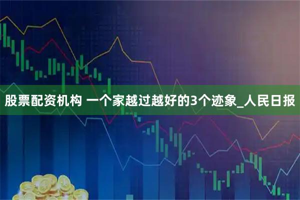 股票配资机构 一个家越过越好的3个迹象_人民日报