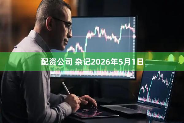 配资公司 杂记2026年5月1日